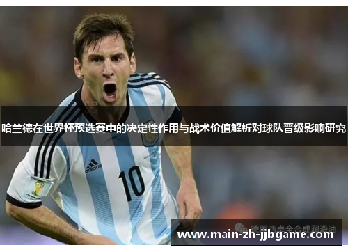 哈兰德在世界杯预选赛中的决定性作用与战术价值解析对球队晋级影响研究