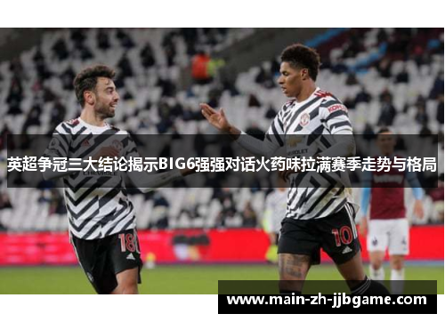 英超争冠三大结论揭示BIG6强强对话火药味拉满赛季走势与格局