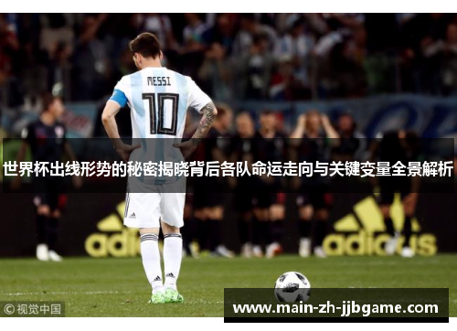 世界杯出线形势的秘密揭晓背后各队命运走向与关键变量全景解析