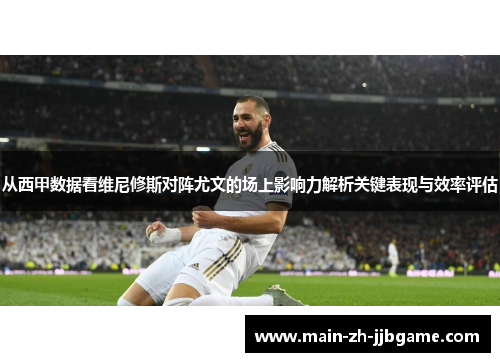 从西甲数据看维尼修斯对阵尤文的场上影响力解析关键表现与效率评估