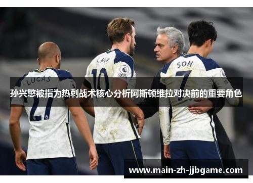 孙兴慜被指为热刺战术核心分析阿斯顿维拉对决前的重要角色