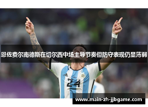 恩佐费尔南德斯在切尔西中场主导节奏但防守表现仍显薄弱