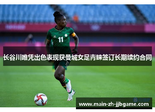 长谷川唯凭出色表现获曼城女足青睐签订长期续约合同