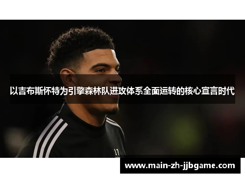 以吉布斯怀特为引擎森林队进攻体系全面运转的核心宣言时代