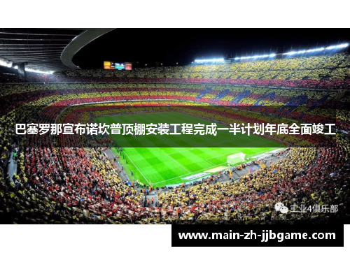 巴塞罗那宣布诺坎普顶棚安装工程完成一半计划年底全面竣工 巴塞罗那宣布诺坎普顶棚安装工程完成一半计划年底全面竣工