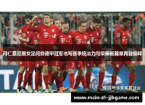 拜仁慕尼黑女足问鼎德甲冠军书写赛季统治力与荣耀新篇章再登巅峰 拜仁慕尼黑女足问鼎德甲冠军书写赛季统治力与荣耀新篇章再登巅峰