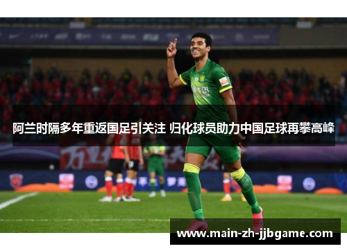 阿兰时隔多年重返国足引关注 归化球员助力中国足球再攀高峰