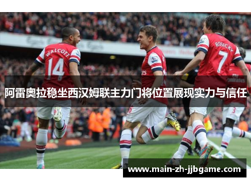 阿雷奥拉稳坐西汉姆联主力门将位置展现实力与信任