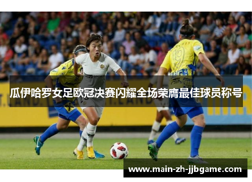 瓜伊哈罗女足欧冠决赛闪耀全场荣膺最佳球员称号