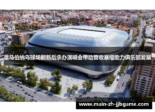 皇马伯纳乌球场翻新后承办演唱会带动营收暴增助力俱乐部发展