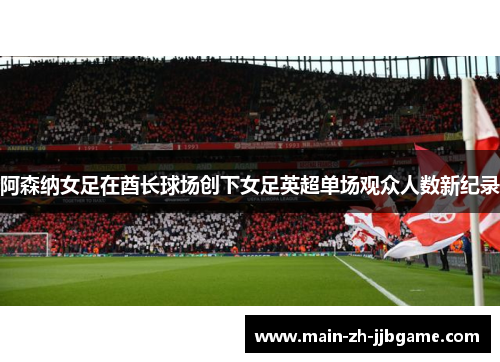 阿森纳女足在酋长球场创下女足英超单场观众人数新纪录