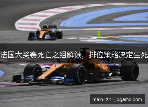法国大奖赛死亡之组解读,排位策略决定生死 法国大奖赛死亡之组解读,排位策略决定生死