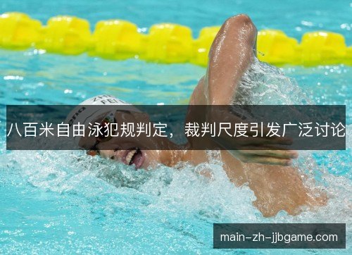 八百米自由泳犯规判定，裁判尺度引发广泛讨论