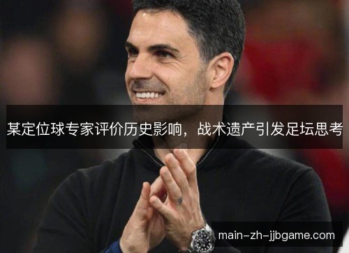 某定位球专家评价历史影响，战术遗产引发足坛思考